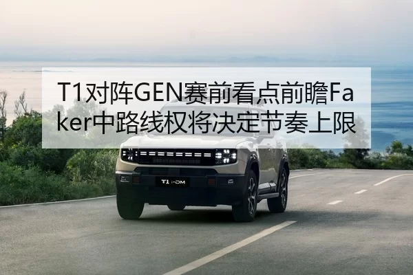 T1对阵GEN赛前看点前瞻Faker中路线权将决定节奏上限