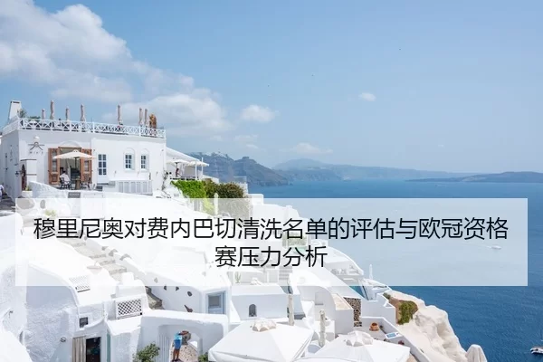 穆里尼奥对费内巴切清洗名单的评估与欧冠资格赛压力分析