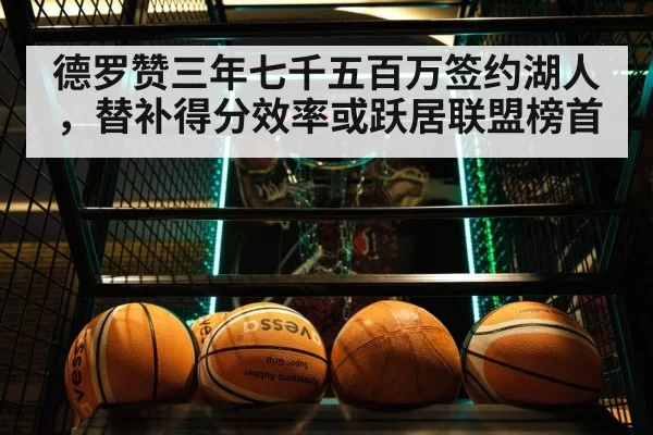 德罗赞三年七千五百万签约湖人，替补得分效率或跃居联盟榜首 - huatihui