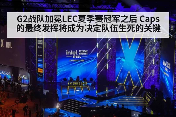 G2战队加冕LEC夏季赛冠军之后 Caps的最终发挥将成为决定队伍生死的关键 - huatihui
