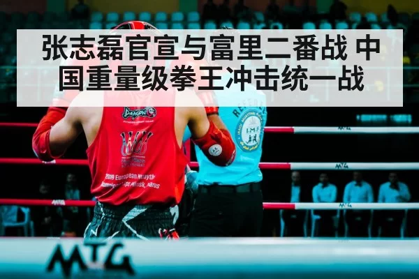 张志磊官宣与富里二番战 中国重量级拳王冲击统一战 - huatihui