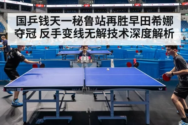 国乒钱天一秘鲁站再胜早田希娜夺冠 反手变线无解技术深度解析 - huatihui