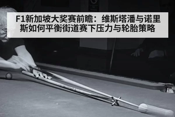 F1新加坡大奖赛前瞻：维斯塔潘与诺里斯如何平衡街道赛下压力与轮胎策略