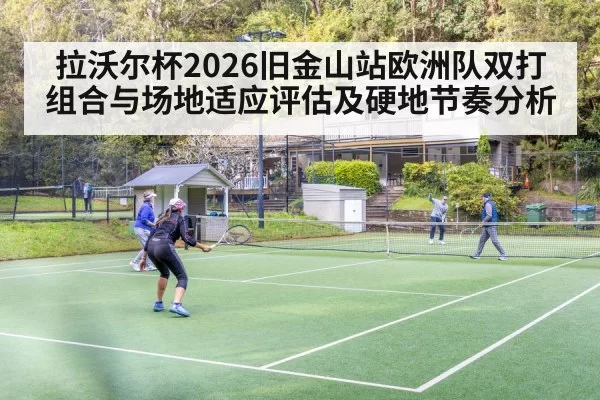 拉沃尔杯2026旧金山站欧洲队双打组合与场地适应评估及硬地节奏分析
